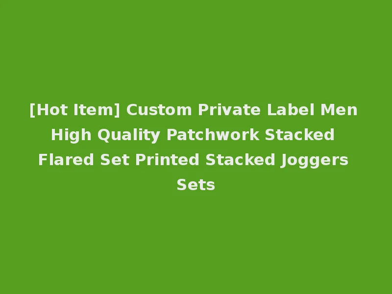 [Hot Item] Custom Private Label Men High Quality Patchwork Stacked Flared Set Printed Stacked Joggers Sets