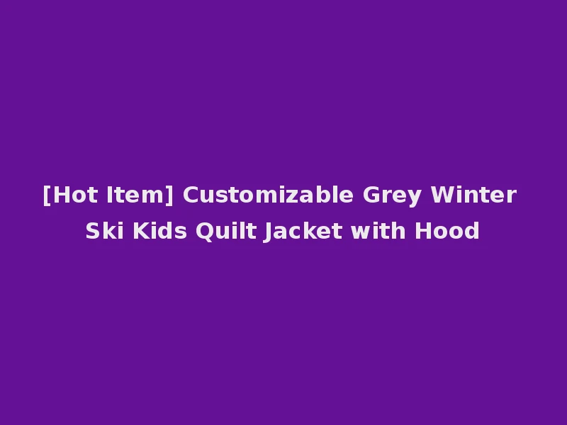 [Hot Item] Customizable Grey Winter Ski Kids Quilt Jacket with Hood