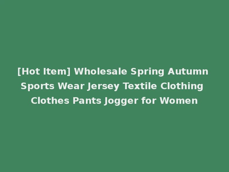 [Hot Item] Wholesale Spring Autumn Sports Wear Jersey Textile Clothing Clothes Pants Jogger for Women