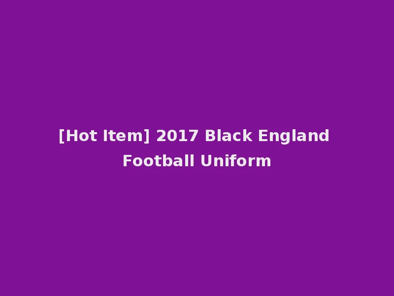 [Hot Item] 2017 Black England Football Uniform