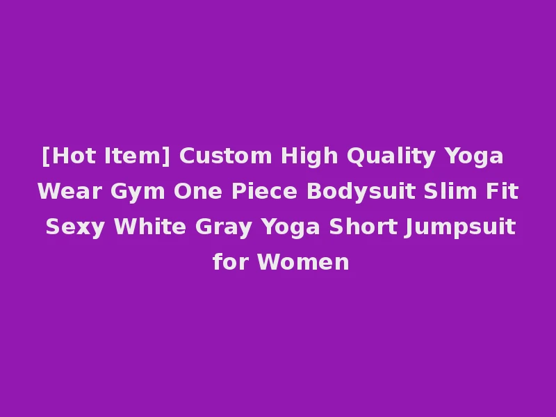 [Hot Item] Custom High Quality Yoga Wear Gym One Piece Bodysuit Slim Fit Sexy White Gray Yoga Short Jumpsuit for Women