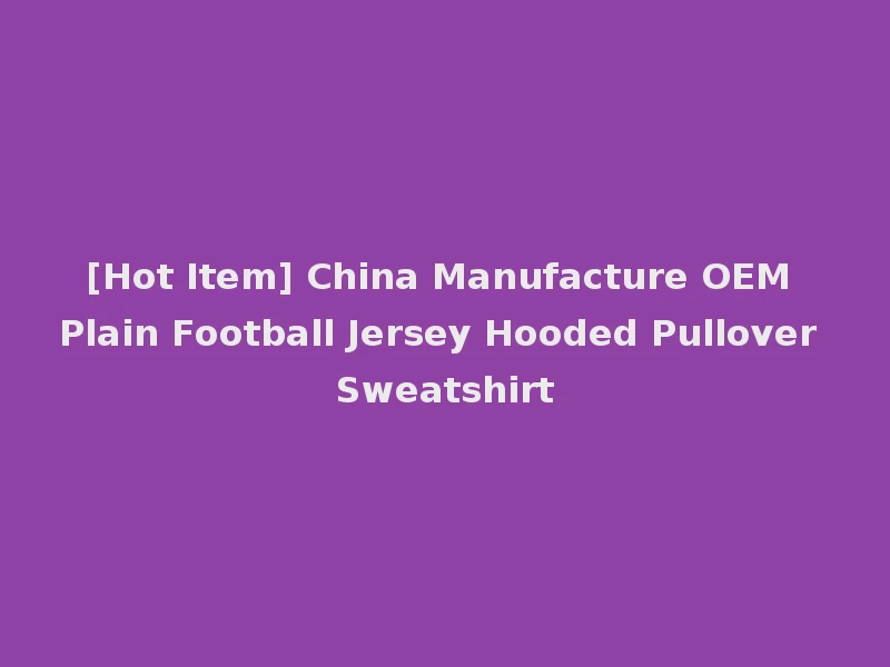 [Hot Item] China Manufacture OEM Plain Football Jersey Hooded Pullover Sweatshirt