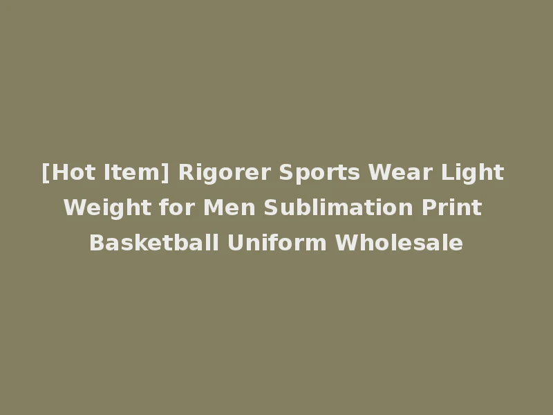 [Hot Item] Rigorer Sports Wear Light Weight for Men Sublimation Print Basketball Uniform Wholesale