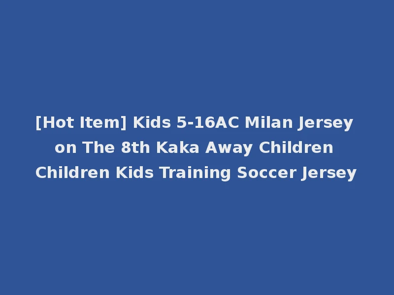 [Hot Item] Kids 5-16AC Milan Jersey on The 8th Kaka Away Children Children Kids Training Soccer Jersey