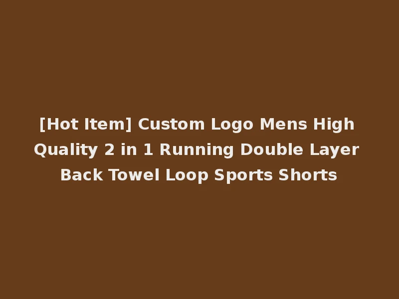 [Hot Item] Custom Logo Mens High Quality 2 in 1 Running Double Layer Back Towel Loop Sports Shorts