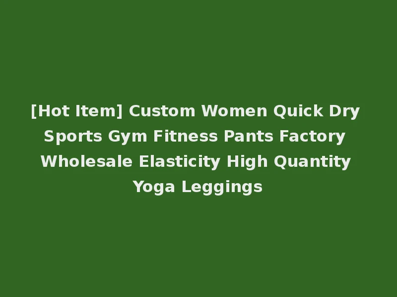 [Hot Item] Custom Women Quick Dry Sports Gym Fitness Pants Factory Wholesale Elasticity High Quantity Yoga Leggings