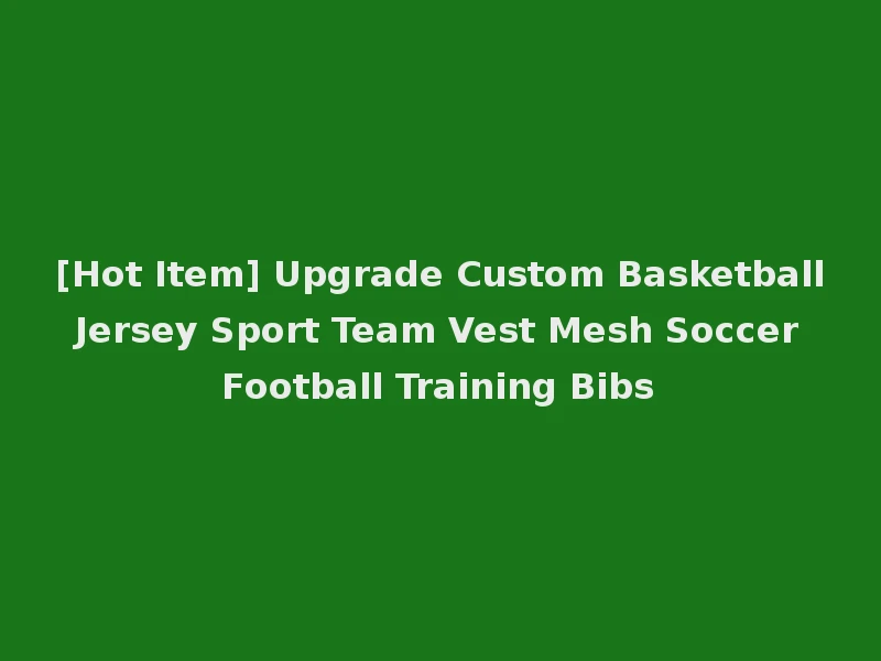 [Hot Item] Upgrade Custom Basketball Jersey Sport Team Vest Mesh Soccer Football Training Bibs