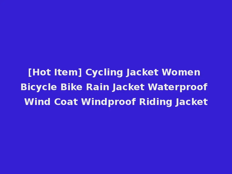 [Hot Item] Cycling Jacket Women Bicycle Bike Rain Jacket Waterproof Wind Coat Windproof Riding Jacket