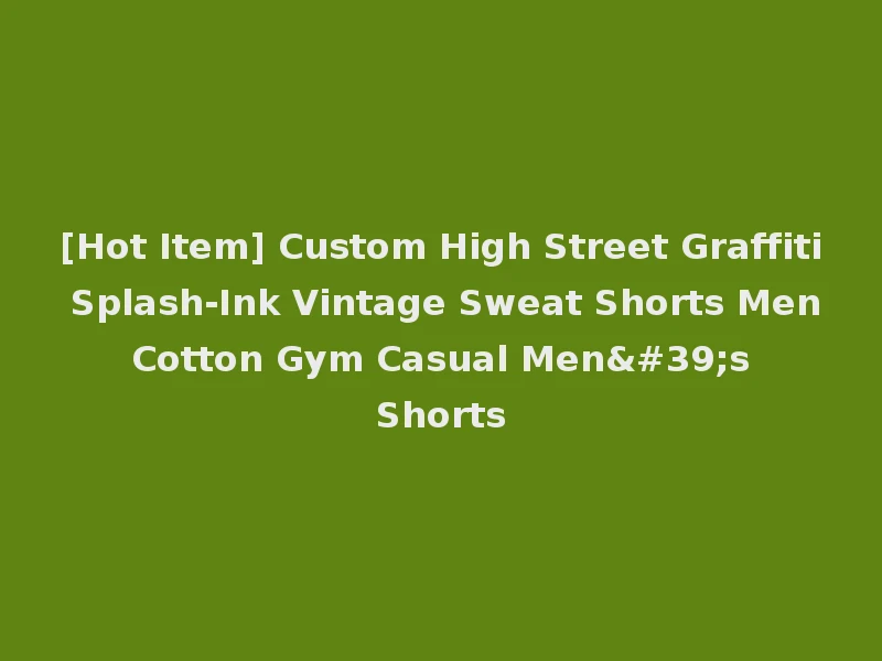 [Hot Item] Custom High Street Graffiti Splash-Ink Vintage Sweat Shorts Men Cotton Gym Casual Men's Shorts