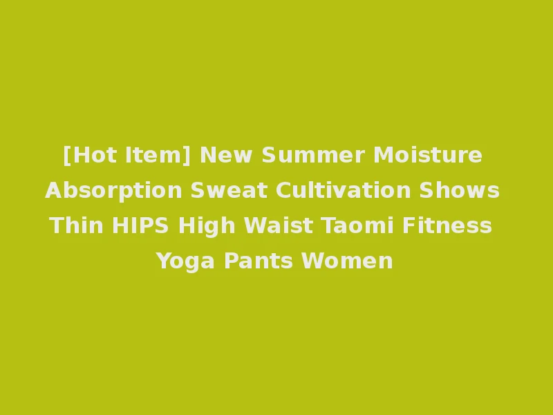[Hot Item] New Summer Moisture Absorption Sweat Cultivation Shows Thin HIPS High Waist Taomi Fitness Yoga Pants Women