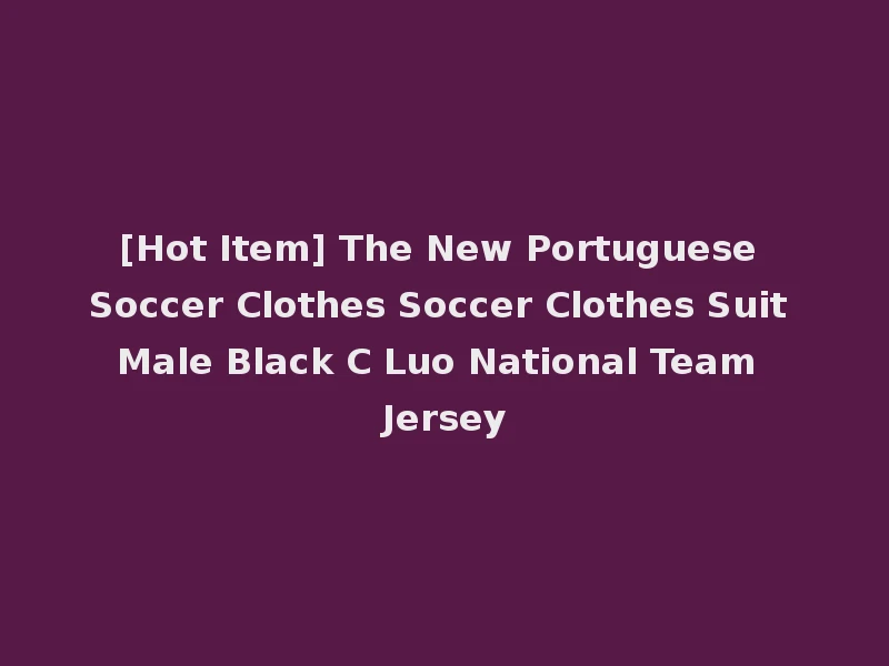 [Hot Item] The New Portuguese Soccer Clothes Soccer Clothes Suit Male Black C Luo National Team Jersey