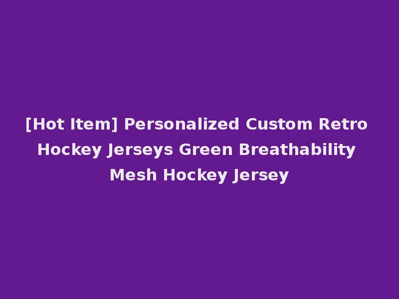 [Hot Item] Personalized Custom Retro Hockey Jerseys Green Breathability Mesh Hockey Jersey