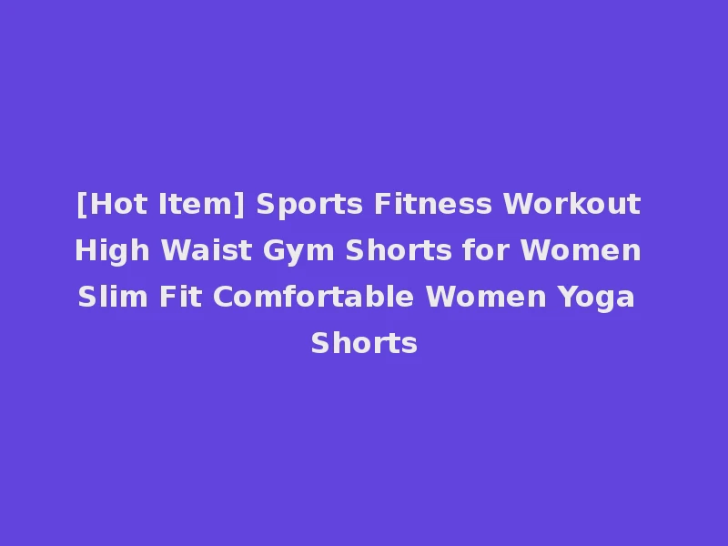 [Hot Item] Sports Fitness Workout High Waist Gym Shorts for Women Slim Fit Comfortable Women Yoga Shorts