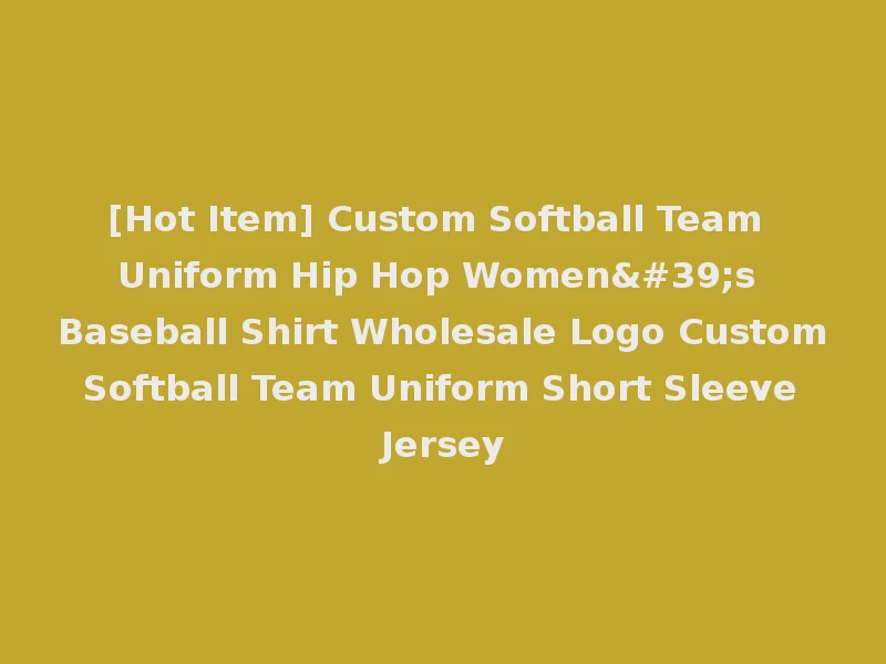 [Hot Item] Custom Softball Team Uniform Hip Hop Women's Baseball Shirt Wholesale Logo Custom Softball Team Uniform Short Sleeve Jersey