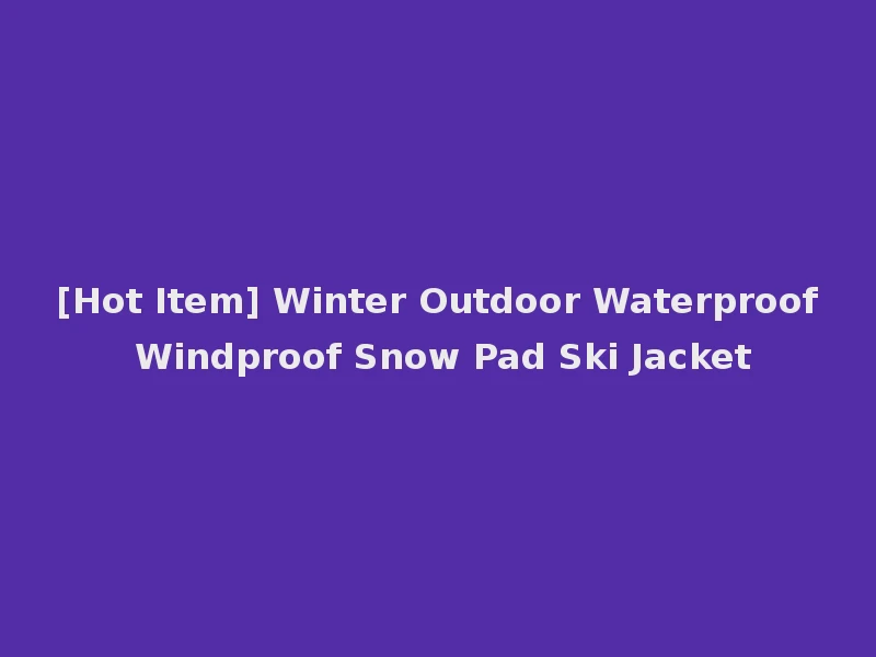 [Hot Item] Winter Outdoor Waterproof Windproof Snow Pad Ski Jacket