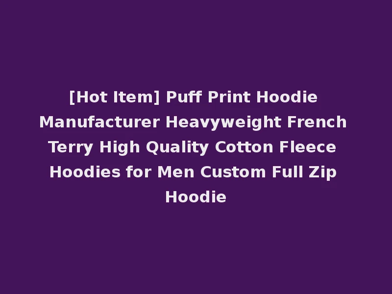 [Hot Item] Puff Print Hoodie Manufacturer Heavyweight French Terry High Quality Cotton Fleece Hoodies for Men Custom Full Zip Hoodie