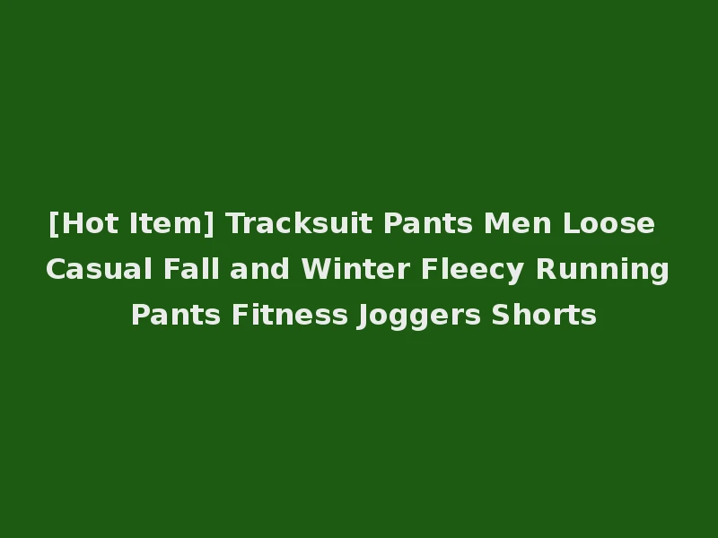 [Hot Item] Tracksuit Pants Men Loose Casual Fall and Winter Fleecy Running Pants Fitness Joggers Shorts
