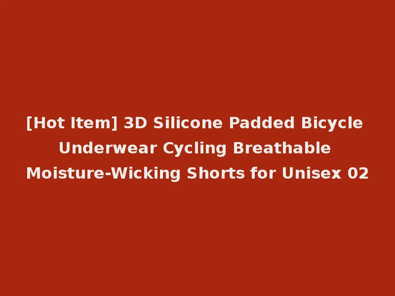 [Hot Item] 3D Silicone Padded Bicycle Underwear Cycling Breathable Moisture-Wicking Shorts for Unisex 02