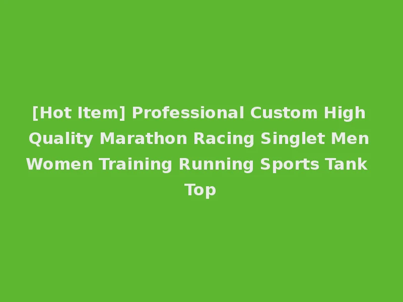 [Hot Item] Professional Custom High Quality Marathon Racing Singlet Men Women Training Running Sports Tank Top