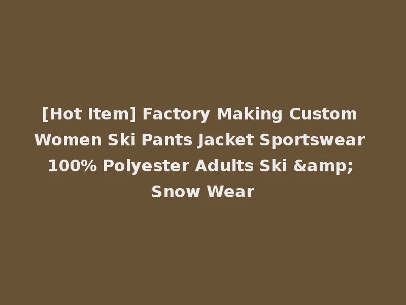 [Hot Item] Factory Making Custom Women Ski Pants Jacket Sportswear 100% Polyester Adults Ski & Snow Wear