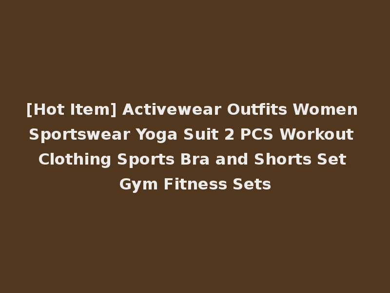 [Hot Item] Activewear Outfits Women Sportswear Yoga Suit 2 PCS Workout Clothing Sports Bra and Shorts Set Gym Fitness Sets