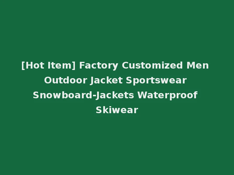 [Hot Item] Factory Customized Men Outdoor Jacket Sportswear Snowboard-Jackets Waterproof Skiwear
