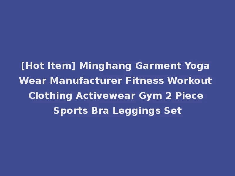 [Hot Item] Minghang Garment Yoga Wear Manufacturer Fitness Workout Clothing Activewear Gym 2 Piece Sports Bra Leggings Set