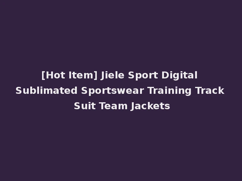 [Hot Item] Jiele Sport Digital Sublimated Sportswear Training Track Suit Team Jackets