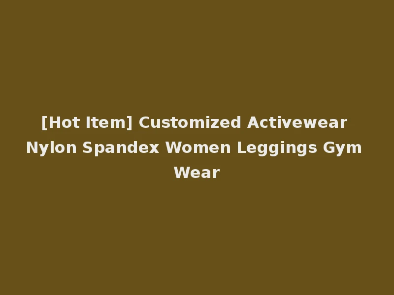 [Hot Item] Customized Activewear Nylon Spandex Women Leggings Gym Wear