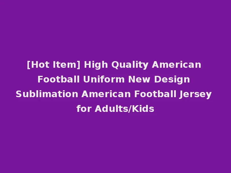 [Hot Item] High Quality American Football Uniform New Design Sublimation American Football Jersey for Adults/Kids