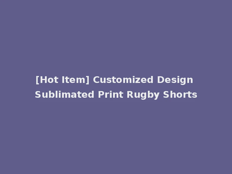 [Hot Item] Customized Design Sublimated Print Rugby Shorts