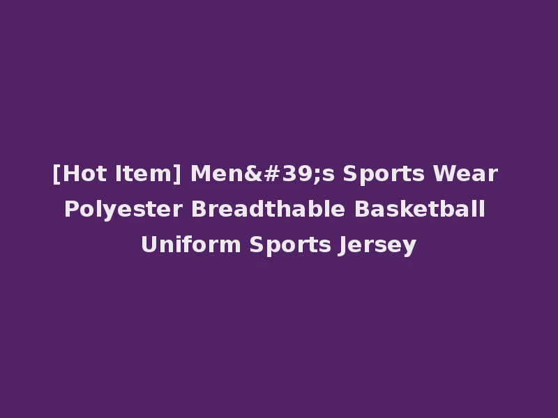 [Hot Item] Men's Sports Wear Polyester Breadthable Basketball Uniform Sports Jersey