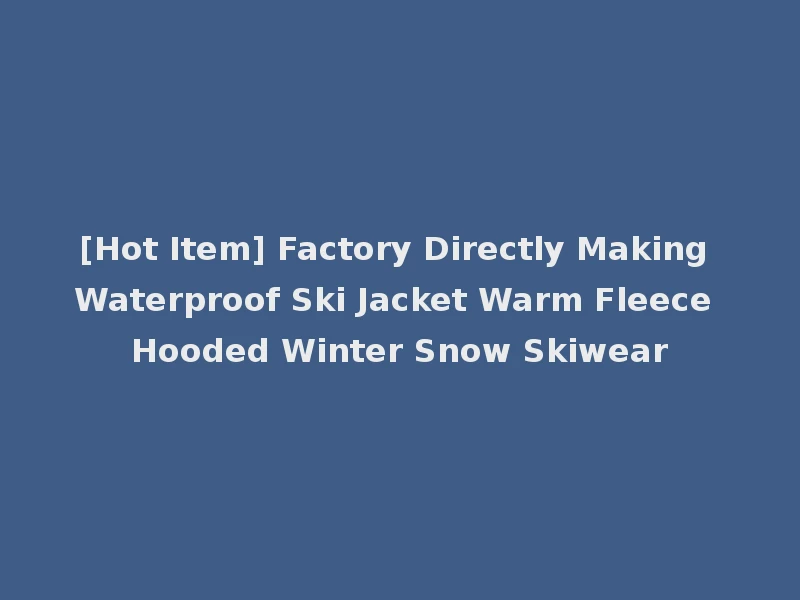 [Hot Item] Factory Directly Making Waterproof Ski Jacket Warm Fleece Hooded Winter Snow Skiwear