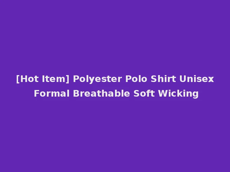 [Hot Item] Polyester Polo Shirt Unisex Formal Breathable Soft Wicking