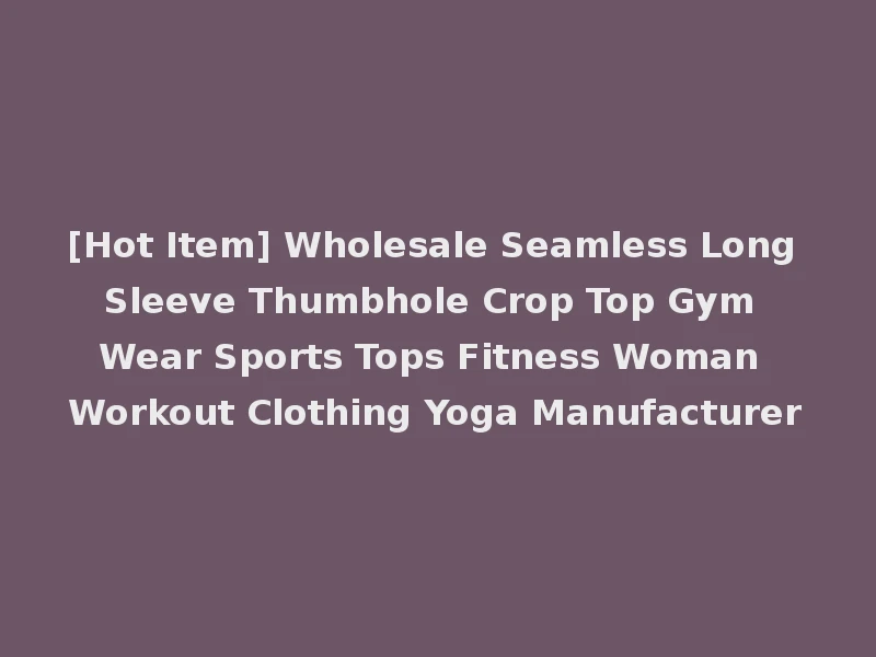 [Hot Item] Wholesale Seamless Long Sleeve Thumbhole Crop Top Gym Wear Sports Tops Fitness Woman Workout Clothing Yoga Manufacturer