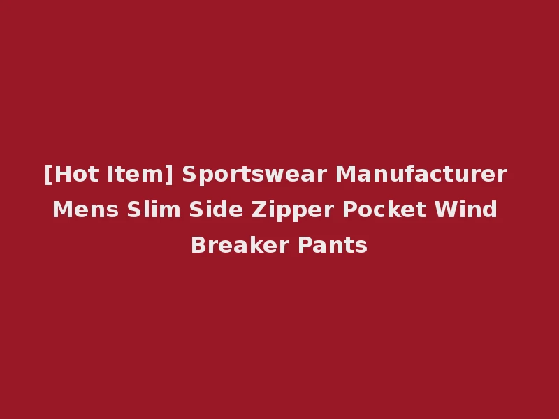 [Hot Item] Sportswear Manufacturer Mens Slim Side Zipper Pocket Wind Breaker Pants