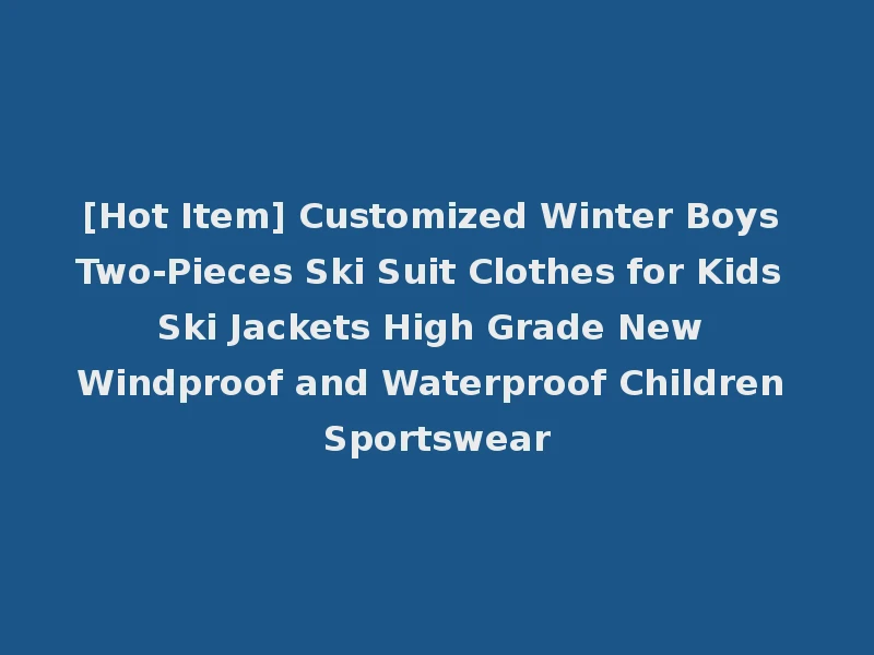 [Hot Item] Customized Winter Boys Two-Pieces Ski Suit Clothes for Kids Ski Jackets High Grade New Windproof and Waterproof Children Sportswear