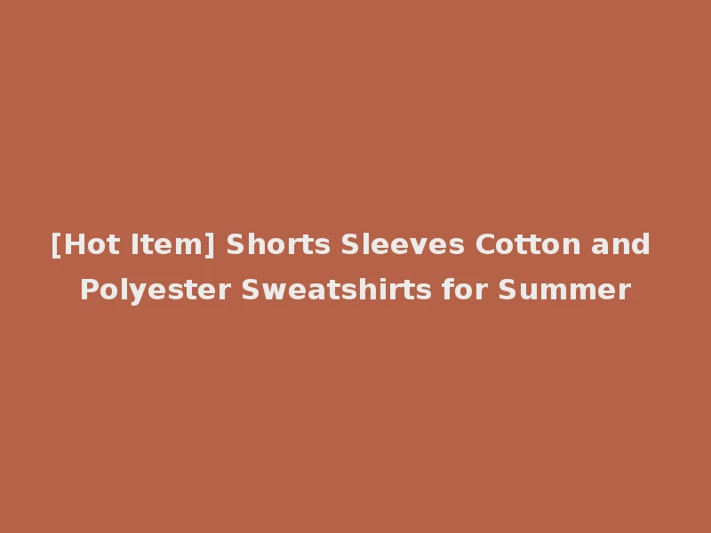 [Hot Item] Shorts Sleeves Cotton and Polyester Sweatshirts for Summer