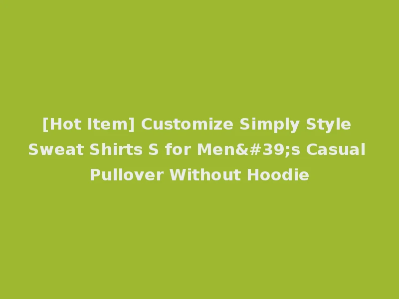 [Hot Item] Customize Simply Style Sweat Shirts S for Men's Casual Pullover Without Hoodie