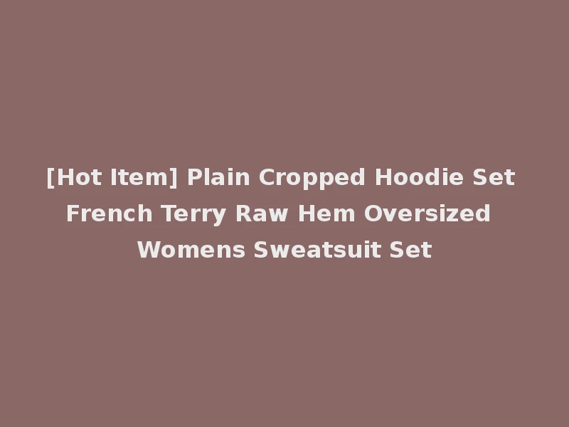 [Hot Item] Plain Cropped Hoodie Set French Terry Raw Hem Oversized Womens Sweatsuit Set