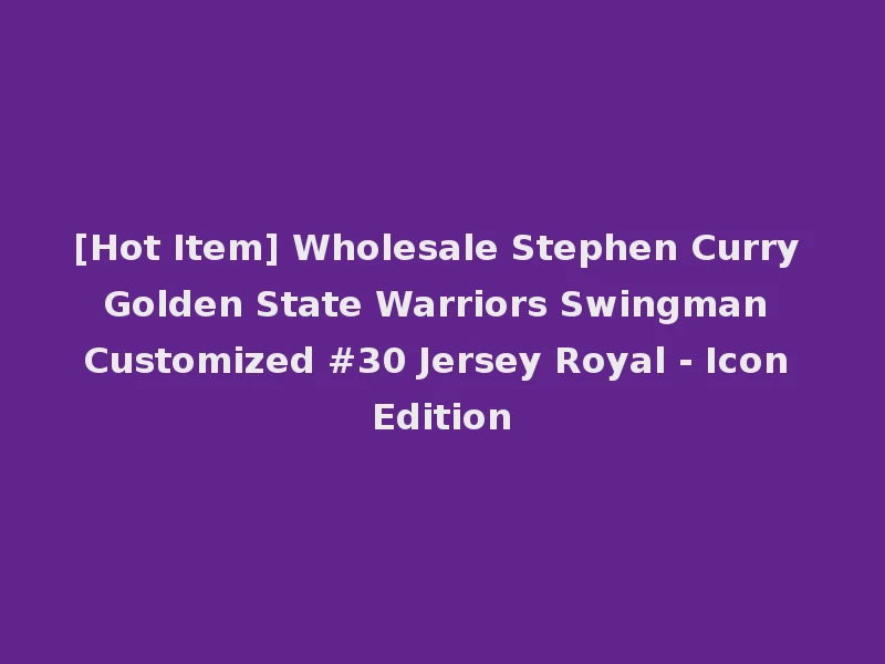 [Hot Item] Wholesale Stephen Curry Golden State Warriors Swingman Customized #30 Jersey Royal - Icon Edition