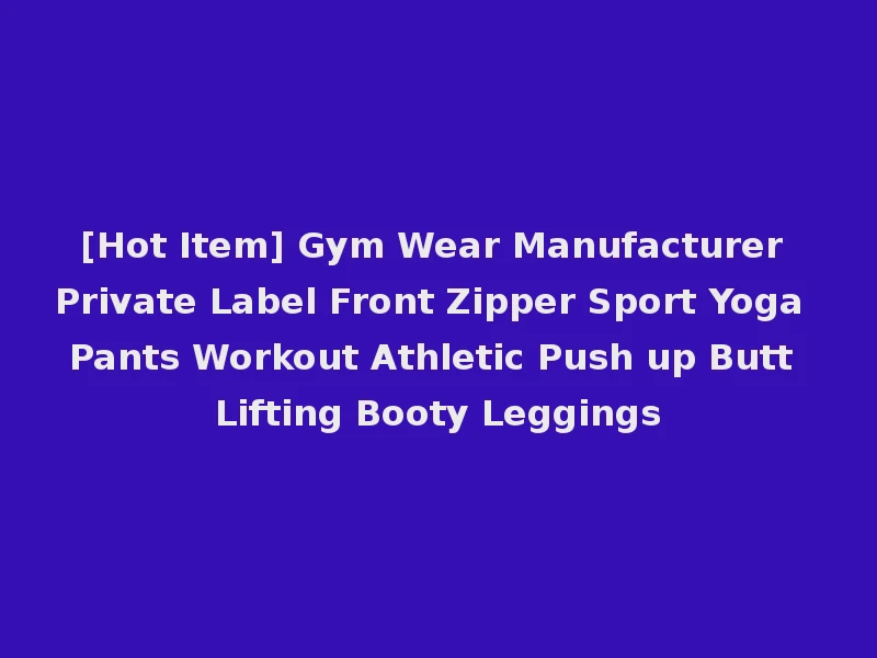 [Hot Item] Gym Wear Manufacturer Private Label Front Zipper Sport Yoga Pants Workout Athletic Push up Butt Lifting Booty Leggings