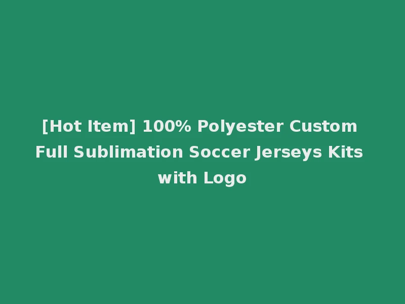 [Hot Item] 100% Polyester Custom Full Sublimation Soccer Jerseys Kits with Logo