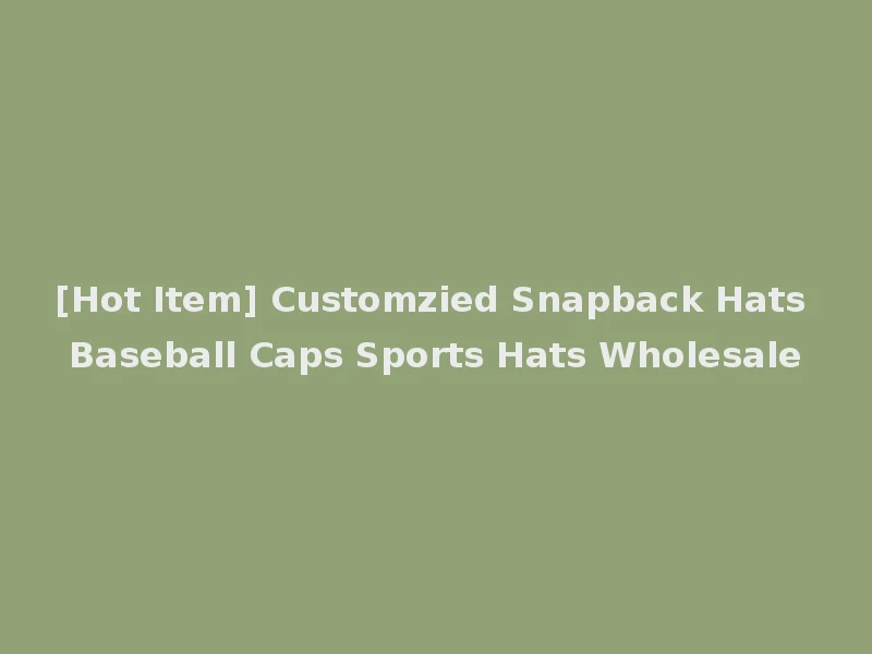 [Hot Item] Customzied Snapback Hats Baseball Caps Sports Hats Wholesale