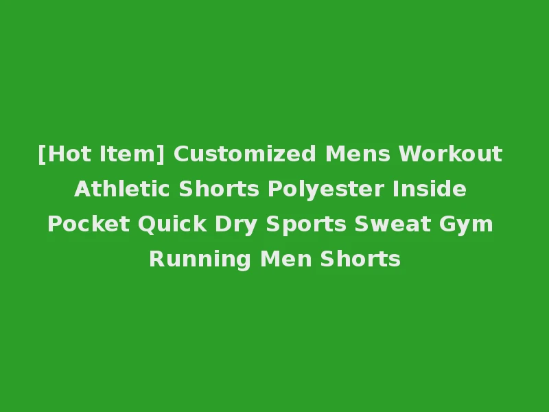 [Hot Item] Customized Mens Workout Athletic Shorts Polyester Inside Pocket Quick Dry Sports Sweat Gym Running Men Shorts