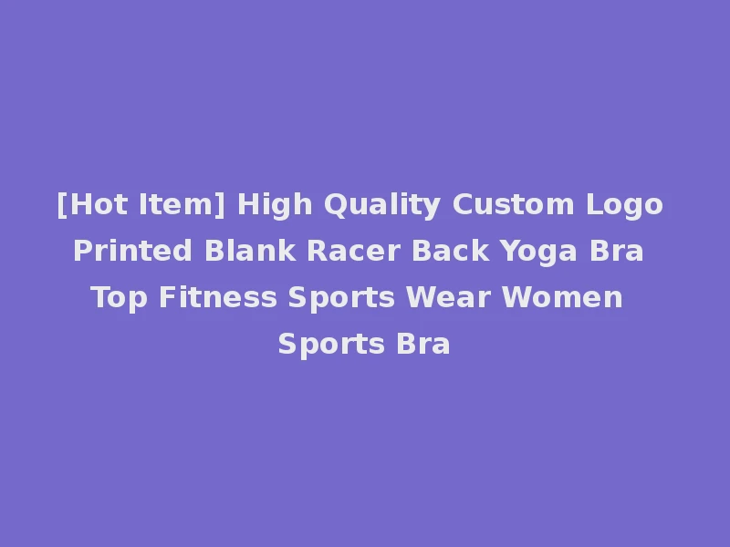 [Hot Item] High Quality Custom Logo Printed Blank Racer Back Yoga Bra Top Fitness Sports Wear Women Sports Bra
