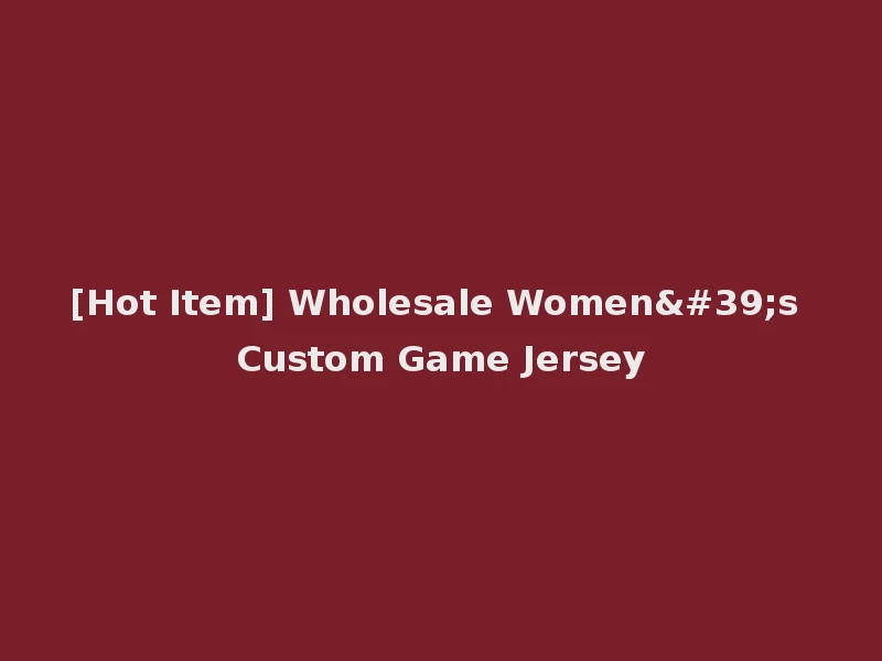 [Hot Item] Wholesale Women's Custom Game Jersey