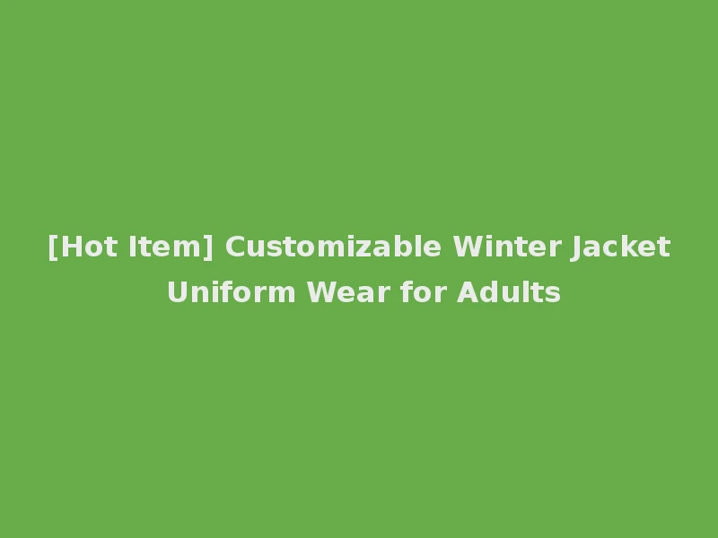 [Hot Item] Customizable Winter Jacket Uniform Wear for Adults
