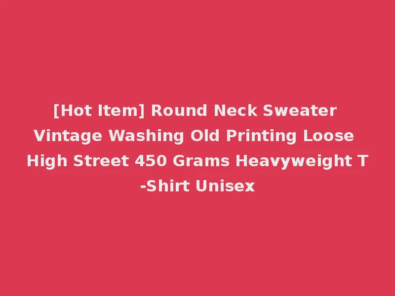 [Hot Item] Round Neck Sweater Vintage Washing Old Printing Loose High Street 450 Grams Heavyweight T-Shirt Unisex