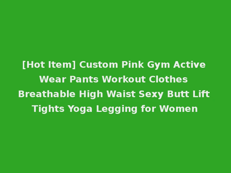 [Hot Item] Custom Pink Gym Active Wear Pants Workout Clothes Breathable High Waist Sexy Butt Lift Tights Yoga Legging for Women